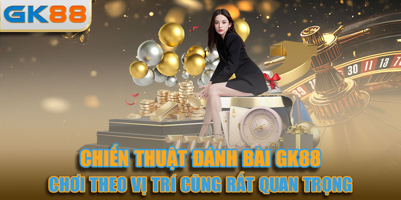 Chơi theo vị trí trong bàn cũng rất quan trọng