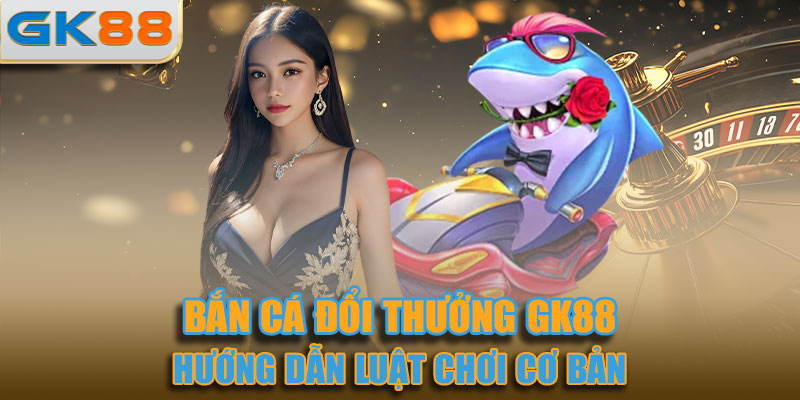 Hướng dẫn luật chơi cơ bản của game Bắn cá đổi thưởng