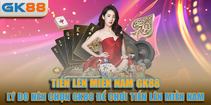 Lý do nên chọn GK88 để chơi tiến lên miền Nam