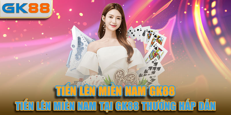 Tiến lên miền Nam tại GK88 mang đến mức thưởng hấp dẫn