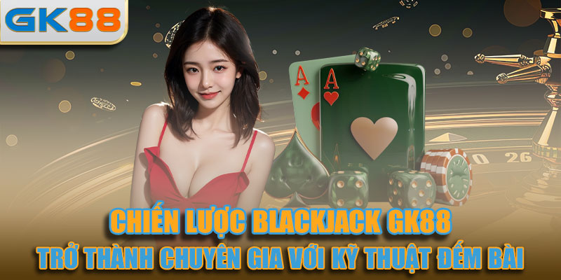 Trở thành chuyên gia Blackjack với kỹ thuật đếm bài