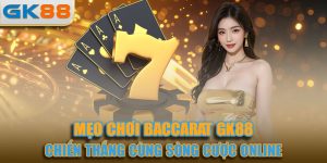 Mẹo Chơi Baccarat – Bí Quyết Thắng Từ Chuyên Gia GK88