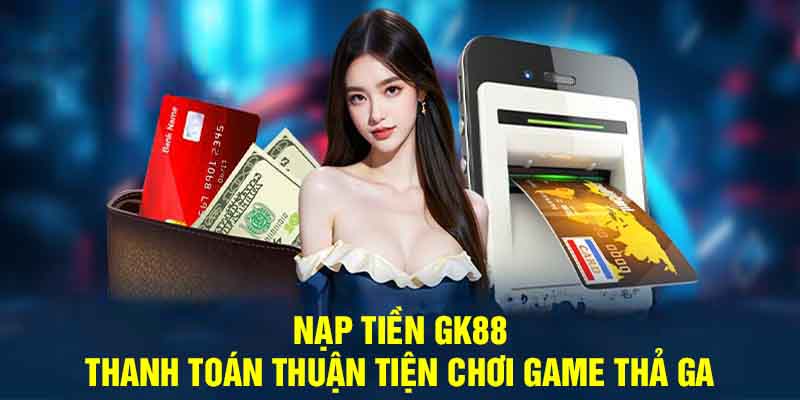 Chơi cược Gk88 – Cách thức người dùng nạp rút tiền 